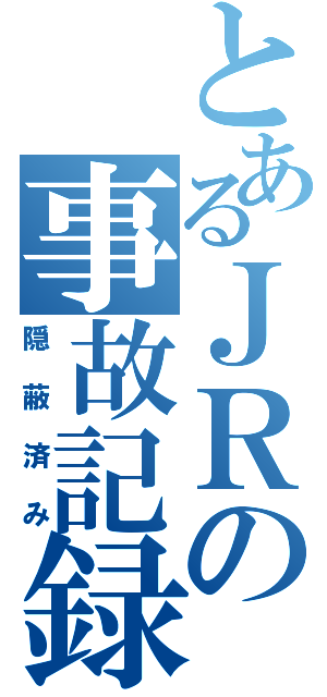 とあるＪＲの事故記録（隠蔽済み）