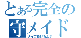 とある完全の守メイド（ナイフ投げるよ？）