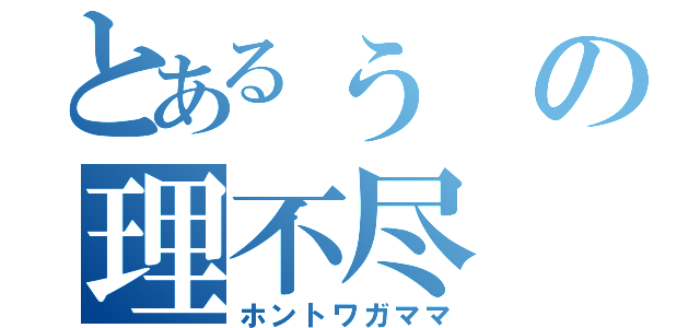 とあるぅの理不尽（ホントワガママ）