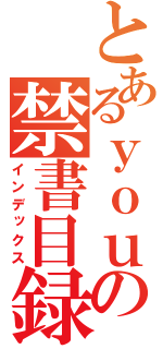 とあるｙｏｕｊｏｎｏ の禁書目録（インデックス）