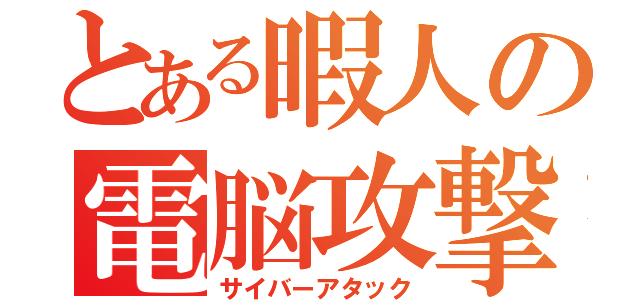 とある暇人の電脳攻撃（サイバーアタック）