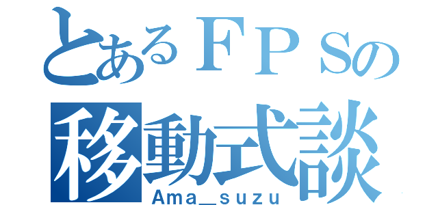 とあるＦＰＳの移動式談合（Ａｍａ＿ｓｕｚｕ）