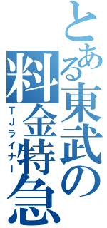 とある東武の料金特急（ＴＪライナー）