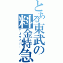 とある東武の料金特急（ＴＪライナー）