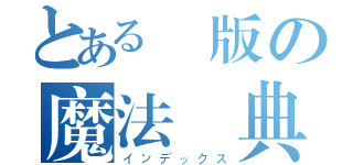 とある創版の魔法偽典（インデックス）