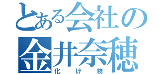 とある会社の金井奈穂（化け物）