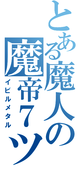 とある魔人の魔帝７ツ道具（イビルメタル）