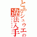 とあるシュウエンの違法入手（ソフトウェア）