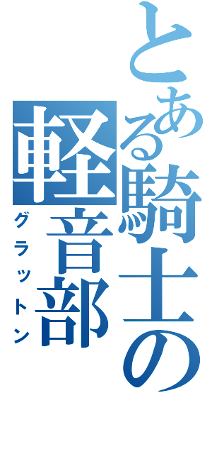 とある騎士の軽音部（グラットン）