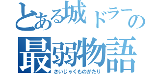 とある城ドラーの最弱物語（さいじゃくものがたり）