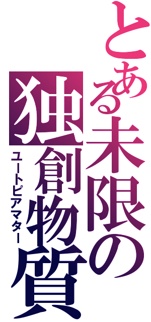 とある未限の独創物質（ユートピアマター）