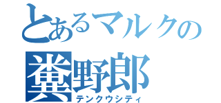 とあるマルクの糞野郎（テンクウシティ）