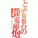 とある常盤台の超電磁炮（インデックス）