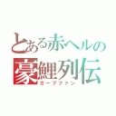 とある赤ヘルの豪鯉列伝（カープファン）