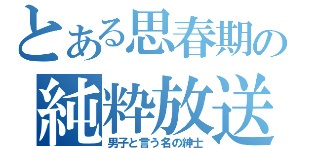 とある思春期の純粋放送（男子と言う名の紳士）