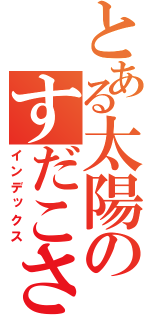 とある太陽のすだこさん（インデックス）