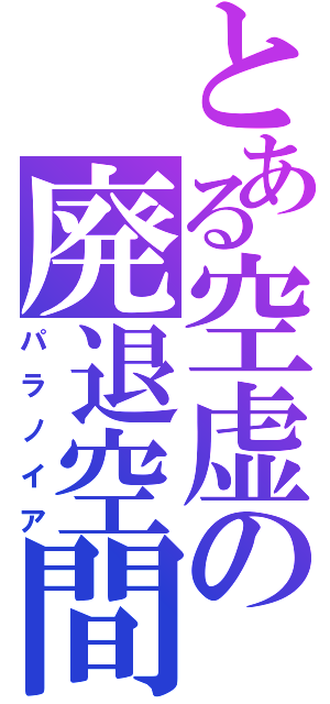 とある空虚の廃退空間（パラノイア）