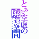 とある空虚の廃退空間（パラノイア）