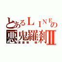 とあるＬＩＮＥの悪鬼羅刹Ⅱ（悪憂雅 様）