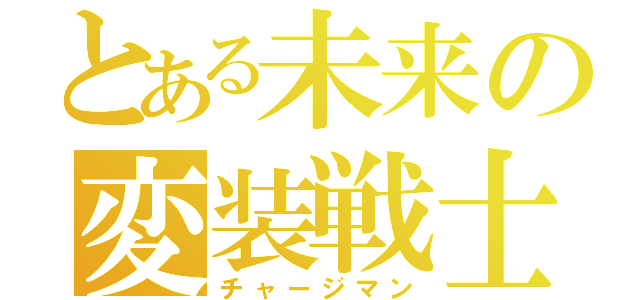 とある未来の変装戦士（チャージマン）