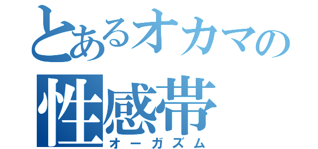 とあるオカマの性感帯（オーガズム）