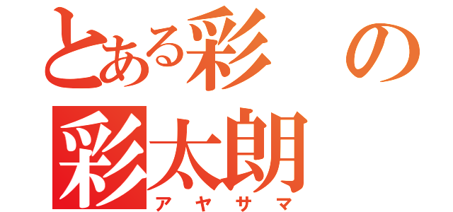 とある彩の彩太朗（アヤサマ）