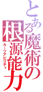 とある魔術の根源能力（ルーツアビリティ）