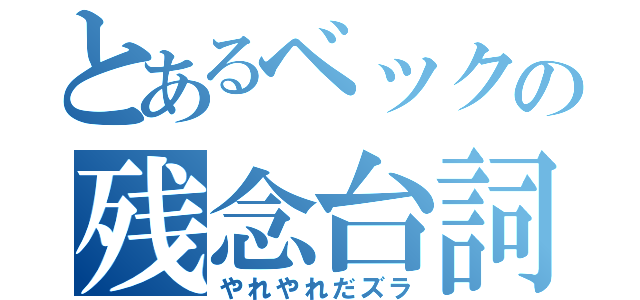 とあるベックの残念台詞（やれやれだズラ）