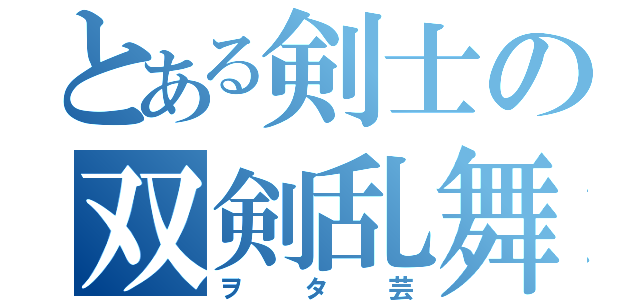 とある剣士の双剣乱舞（ヲタ芸）