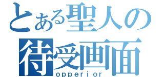 とある聖人の待受画面（ｏｐｐｅｒｉｏｒ）