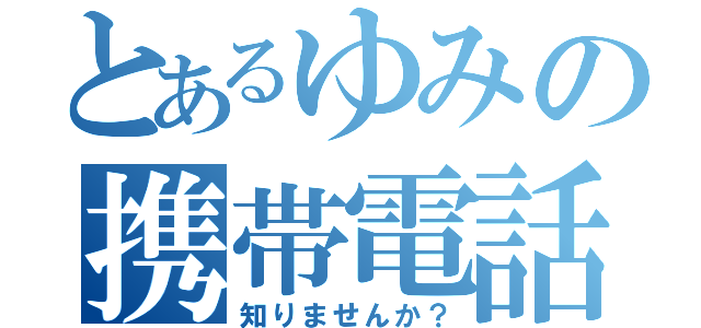 とあるゆみの携帯電話（知りませんか？）