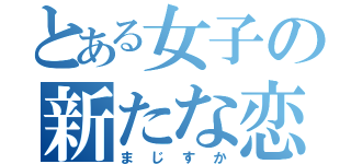 とある女子の新たな恋？（まじすか）