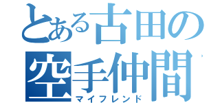 とある古田の空手仲間（マイフレンド）