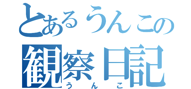 とあるうんこの観察日記（うんこ）