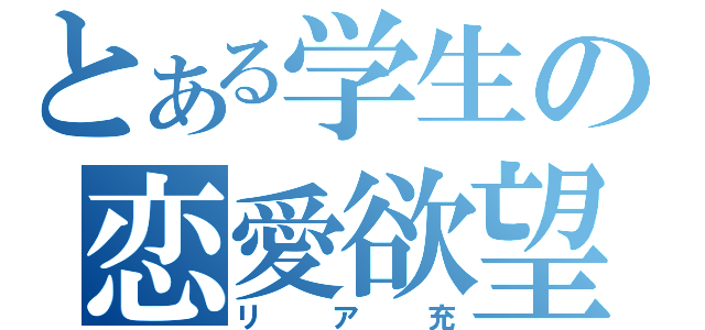 とある学生の恋愛欲望者（リア充）