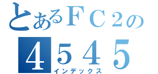 とあるＦＣ２の４５４５動画（インデックス）