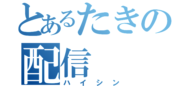 とあるたきの配信（ハイシン）