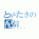 とあるたきの配信（ハイシン）