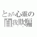 とある心靈の自我欺騙（Ｌｉｅ）