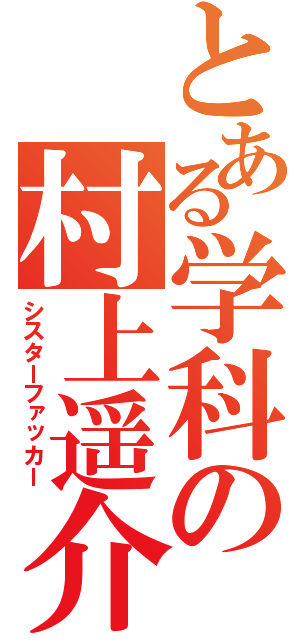 とある学科の村上遥介（シスターファッカー）