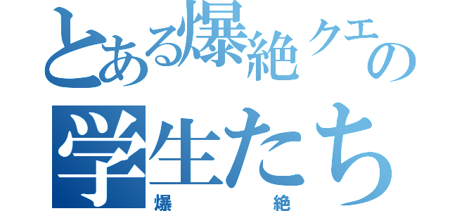 とある爆絶クエの学生たち（爆絶）