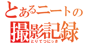 とあるニートの撮影記録（とりてつにっき）