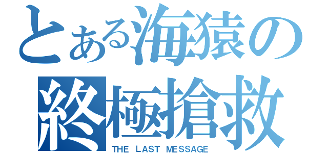 とある海猿の終極搶救（ＴＨＥ ＬＡＳＴ ＭＥＳＳＡＧＥ）