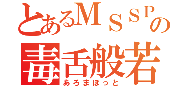 とあるＭＳＳＰの毒舌般若（あろまほっと）