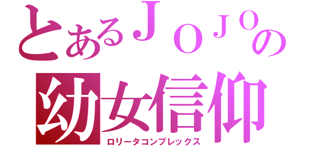 とあるＪＯＪＯの幼女信仰（ロリータコンプレックス）