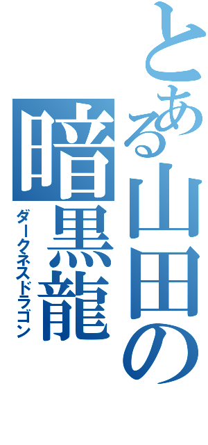 とある山田の暗黒龍（ダークネスドラゴン）