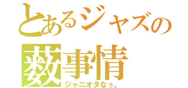 とあるジャズの薮事情（ジャニオタなぅ。）