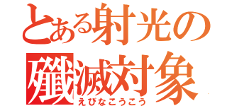 とある射光の殲滅対象（えびなこうこう）