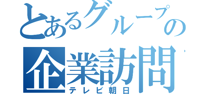 とあるグループの企業訪問の企業訪問（テレビ朝日）