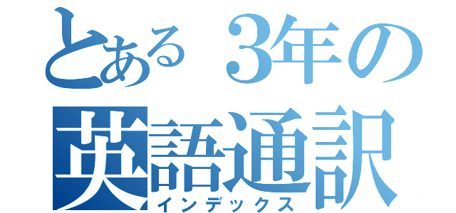 とある３年の英語通訳（インデックス）